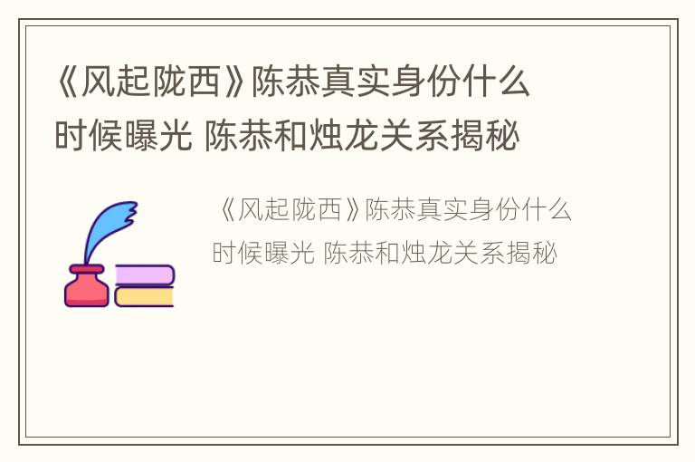 《风起陇西》陈恭真实身份什么时候曝光 陈恭和烛龙关系揭秘