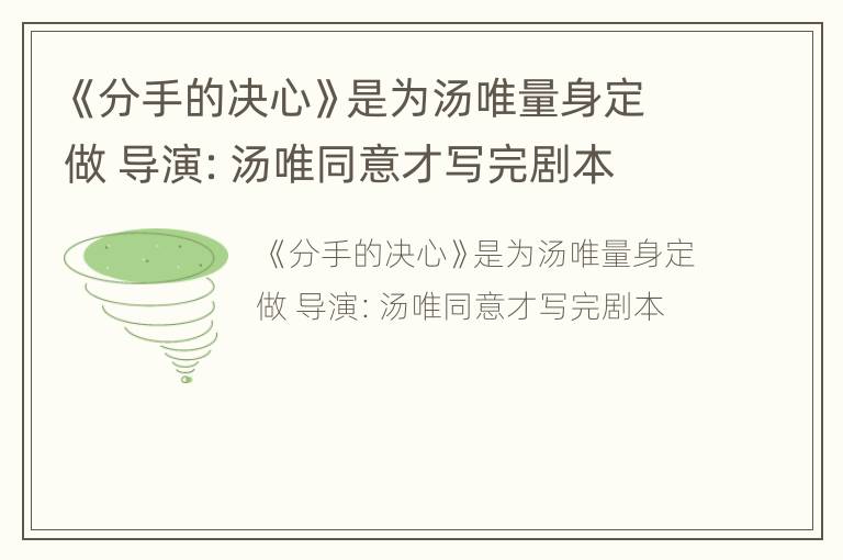 《分手的决心》是为汤唯量身定做 导演：汤唯同意才写完剧本