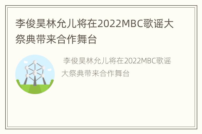 李俊昊林允儿将在2022MBC歌谣大祭典带来合作舞台