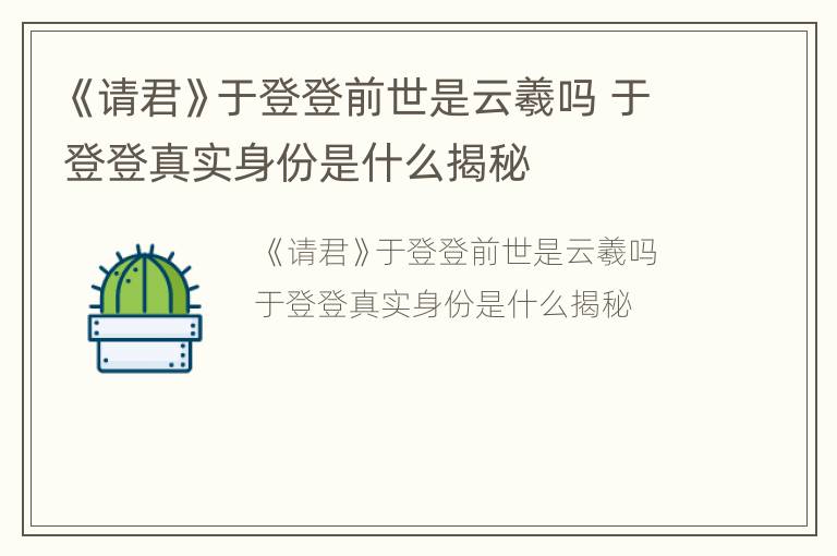《请君》于登登前世是云羲吗 于登登真实身份是什么揭秘