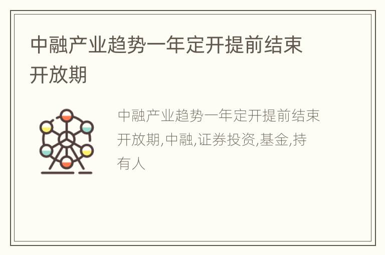 中融产业趋势一年定开提前结束开放期