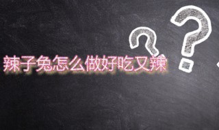 辣子兔怎么做好吃又辣 香辣兔子肉的家常做法分享