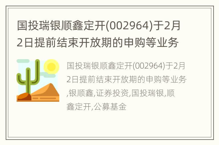 国投瑞银顺鑫定开(002964)于2月2日提前结束开放期的申购等业务