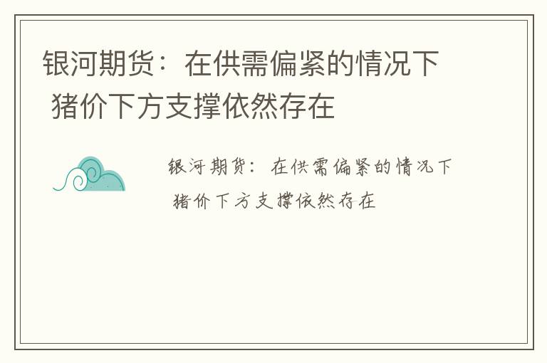 银河期货：在供需偏紧的情况下 猪价下方支撑依然存在