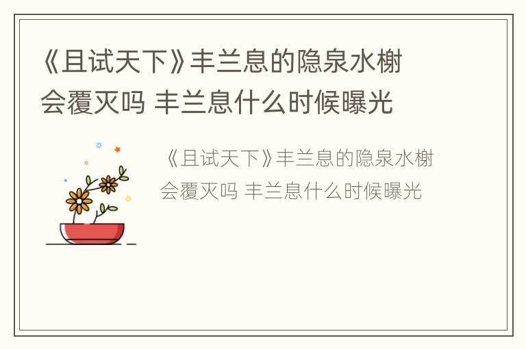 《且试天下》丰兰息的隐泉水榭会覆灭吗 丰兰息什么时候曝光
