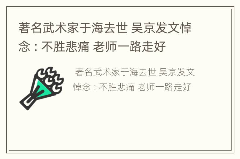著名武术家于海去世 吴京发文悼念 ：不胜悲痛 老师一路走好