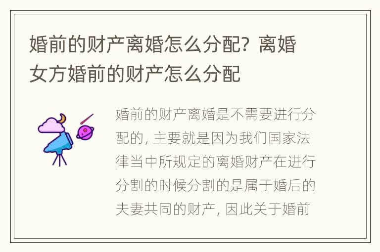 婚前的财产离婚怎么分配？ 离婚女方婚前的财产怎么分配