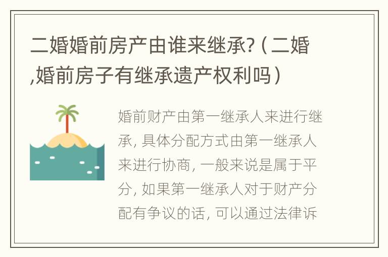 二婚婚前房产由谁来继承?（二婚,婚前房子有继承遗产权利吗）