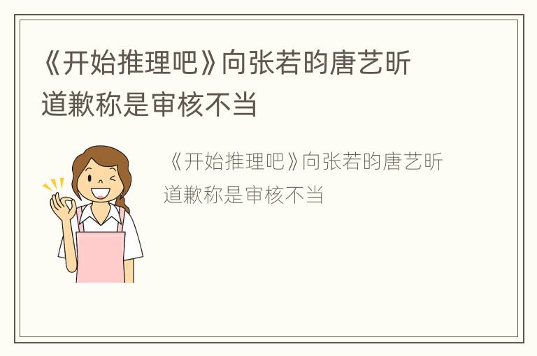 《开始推理吧》向张若昀唐艺昕道歉称是审核不当