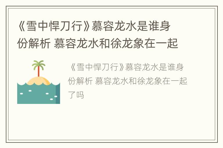 《雪中悍刀行》慕容龙水是谁身份解析 慕容龙水和徐龙象在一起了吗