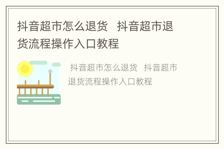 抖音超市怎么退货   抖音超市退货流程操作入口教程