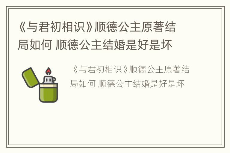《与君初相识》顺德公主原著结局如何 顺德公主结婚是好是坏