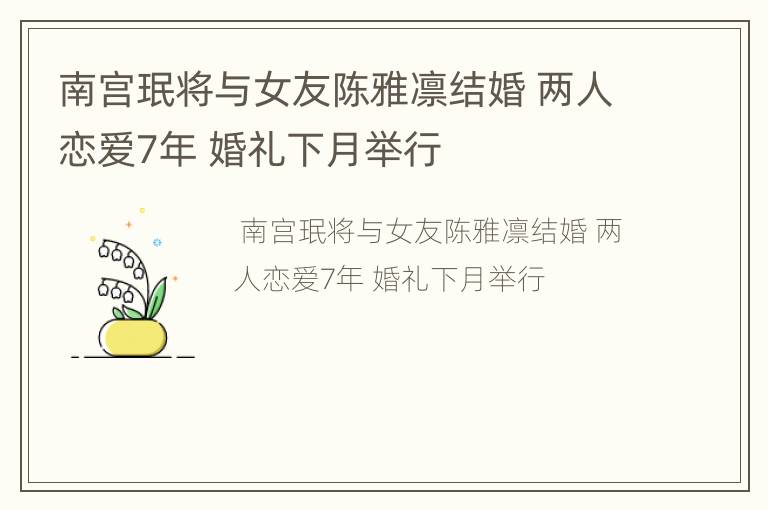 南宫珉将与女友陈雅凛结婚 两人恋爱7年 婚礼下月举行