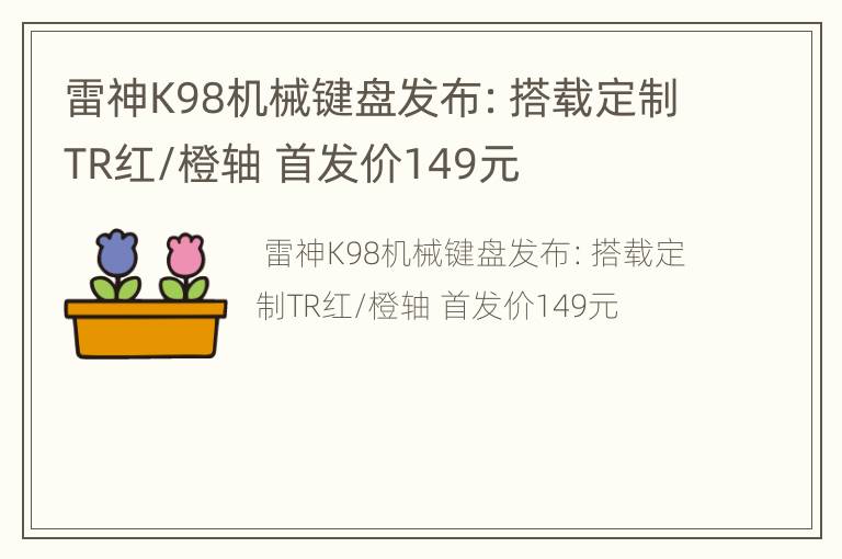 雷神K98机械键盘发布：搭载定制TR红/橙轴 首发价149元