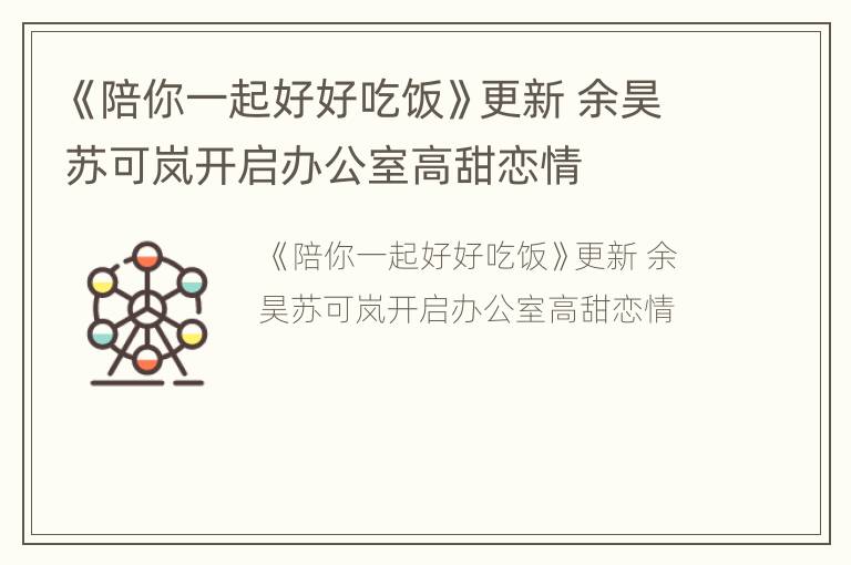 《陪你一起好好吃饭》更新 余昊苏可岚开启办公室高甜恋情