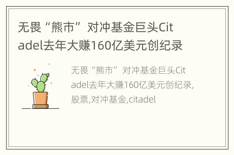 无畏“熊市” 对冲基金巨头Citadel去年大赚160亿美元创纪录