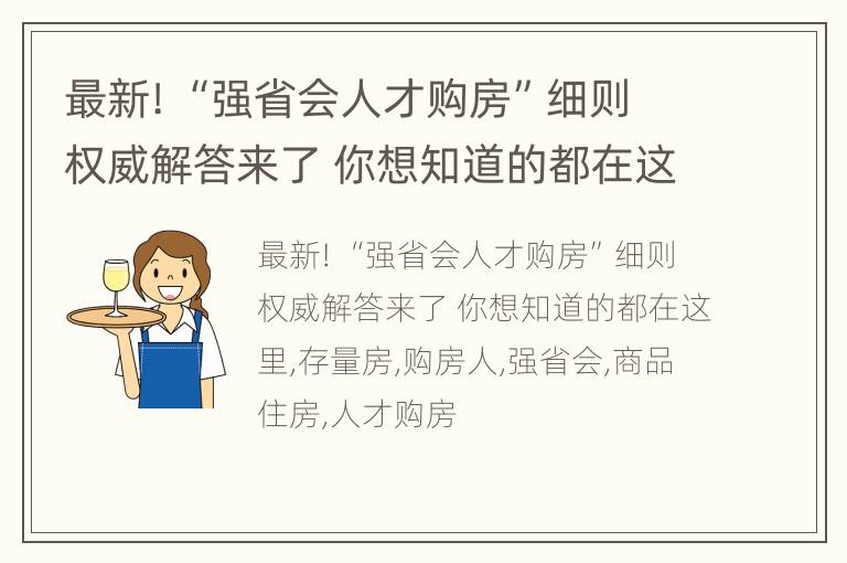 最新! “强省会人才购房”细则权威解答来了 你想知道的都在这里