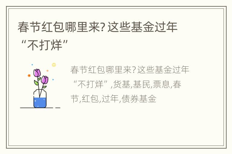 春节红包哪里来？这些基金过年“不打烊”