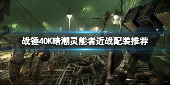 战锤40K暗潮灵能者近战配装推荐 战锤40K近战流怎么玩