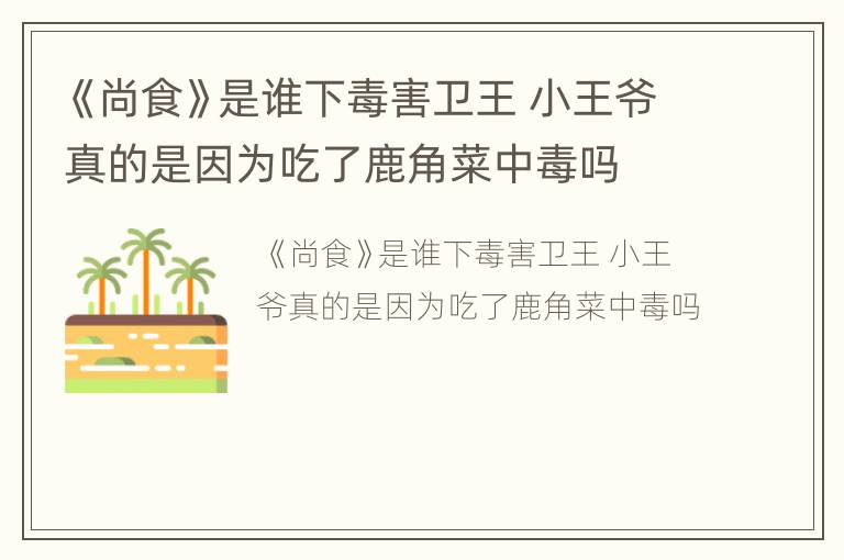 《尚食》是谁下毒害卫王 小王爷真的是因为吃了鹿角菜中毒吗