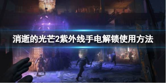 消逝的光芒2紫外线手电如何使用-紫外线手电解锁使用方法