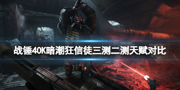 战锤40K暗潮狂信徒三测二测天赋对比 战锤40k狂信徒天赋改动