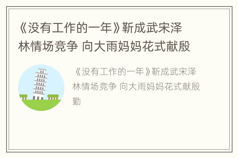 《没有工作的一年》靳成武宋泽林情场竞争 向大雨妈妈花式献殷勤