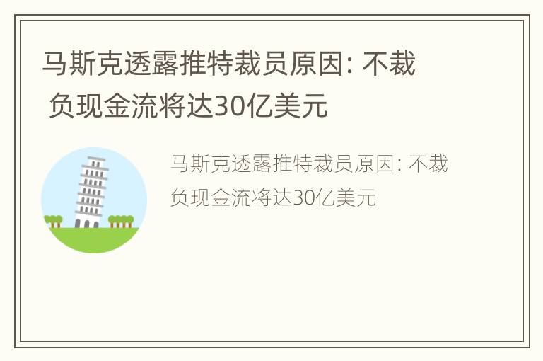 马斯克透露推特裁员原因：不裁 负现金流将达30亿美元
