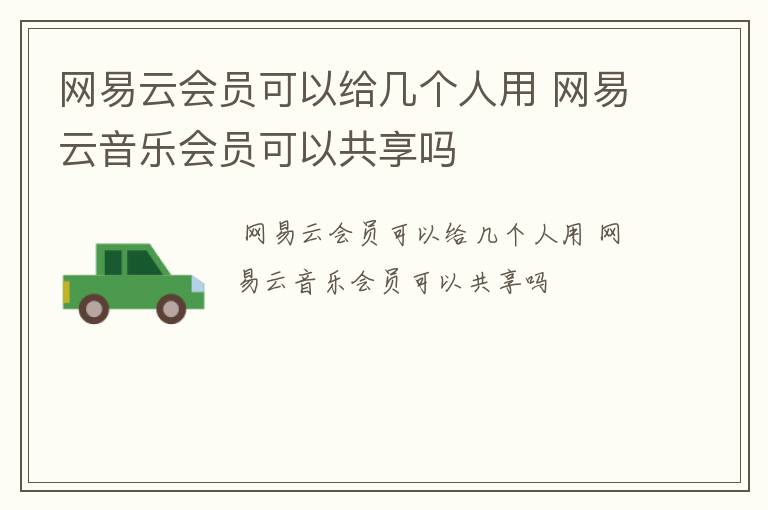 网易云会员可以给几个人用 网易云音乐会员可以共享吗