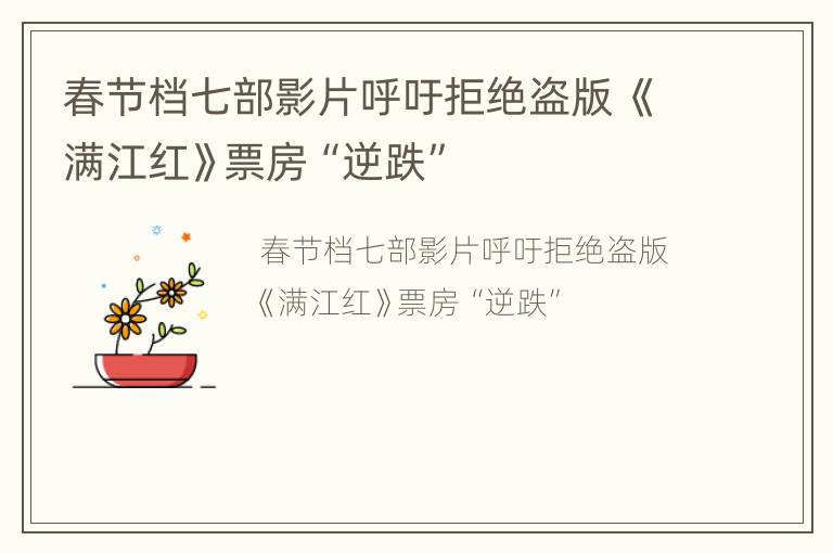 春节档七部影片呼吁拒绝盗版 《满江红》票房“逆跌”