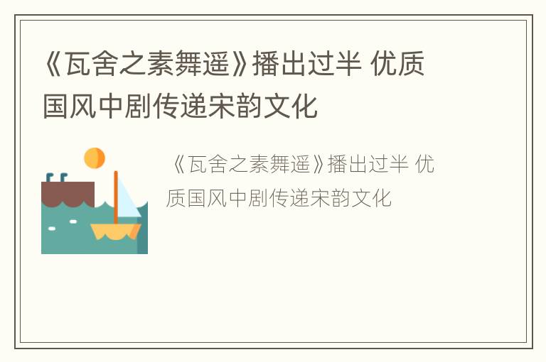 《瓦舍之素舞遥》播出过半 优质国风中剧传递宋韵文化