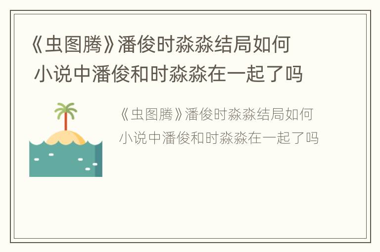 《虫图腾》潘俊时淼淼结局如何 小说中潘俊和时淼淼在一起了吗