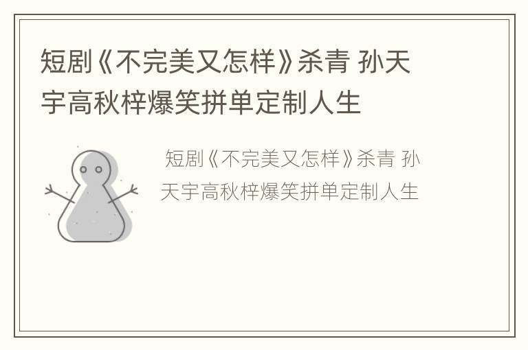短剧《不完美又怎样》杀青 孙天宇高秋梓爆笑拼单定制人生