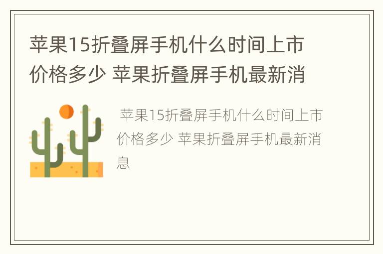 苹果15折叠屏手机什么时间上市价格多少 苹果折叠屏手机最新消息