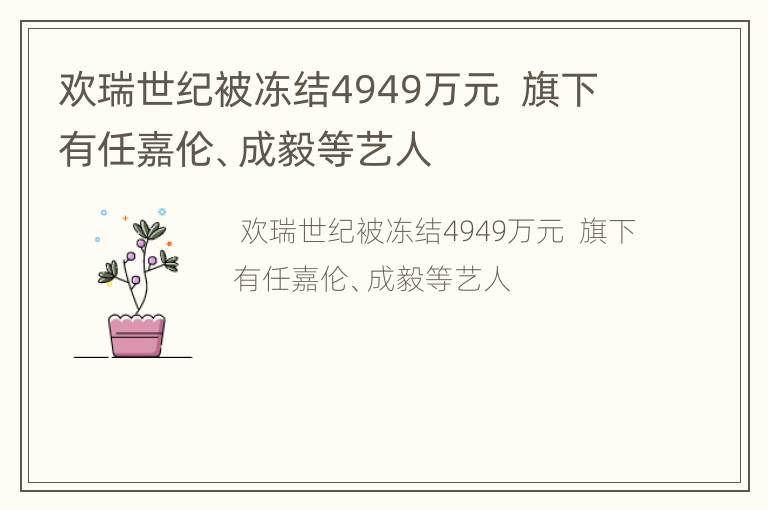 欢瑞世纪被冻结4949万元  旗下有任嘉伦、成毅等艺人