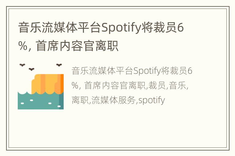 音乐流媒体平台Spotify将裁员6%，首席内容官离职