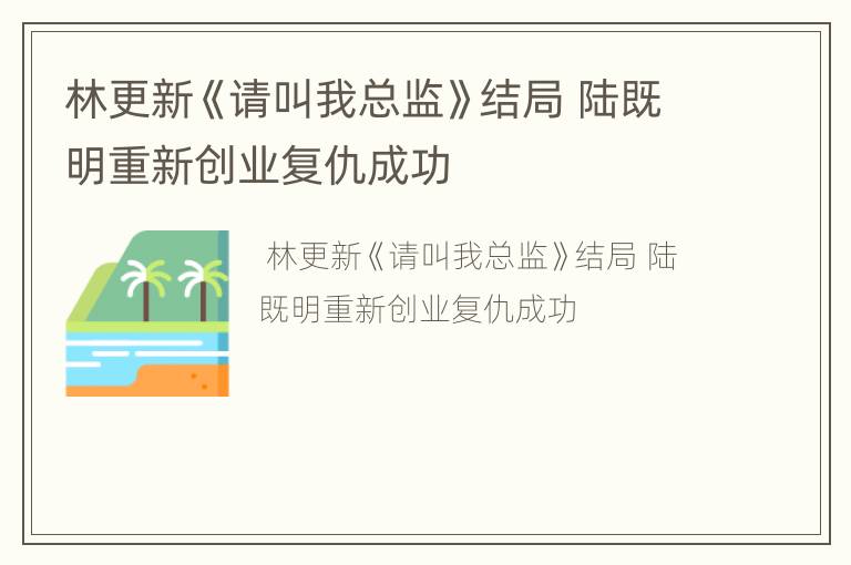 林更新《请叫我总监》结局 陆既明重新创业复仇成功