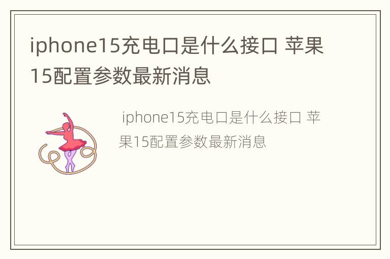 iphone15充电口是什么接口 苹果15配置参数最新消息