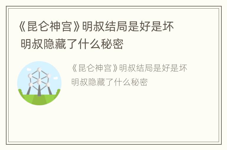 《昆仑神宫》明叔结局是好是坏 明叔隐藏了什么秘密