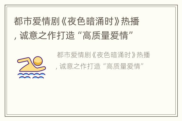 都市爱情剧《夜色暗涌时》热播，诚意之作打造“高质量爱情”