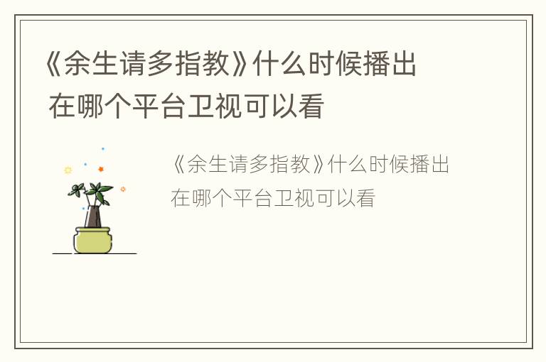 《余生请多指教》什么时候播出 在哪个平台卫视可以看