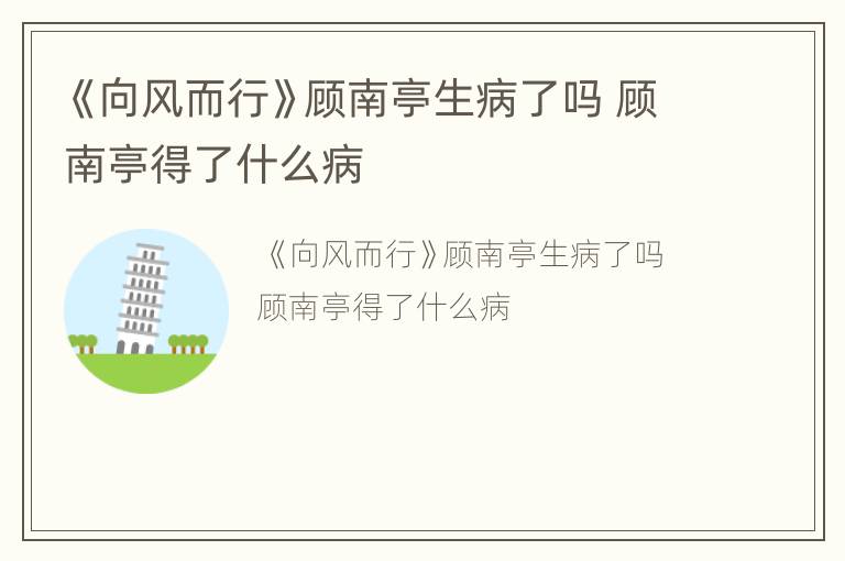 《向风而行》顾南亭生病了吗 顾南亭得了什么病