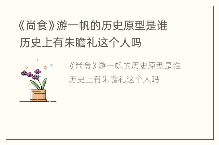 《尚食》游一帆的历史原型是谁 历史上有朱瞻礼这个人吗