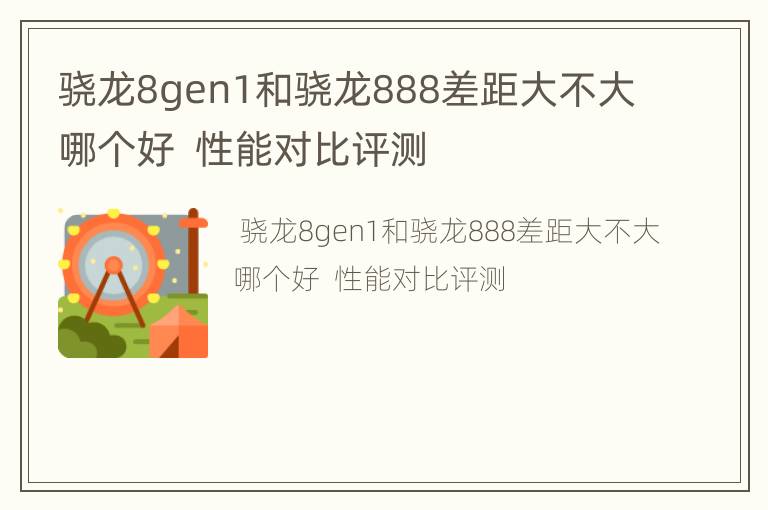 骁龙8gen1和骁龙888差距大不大哪个好  性能对比评测