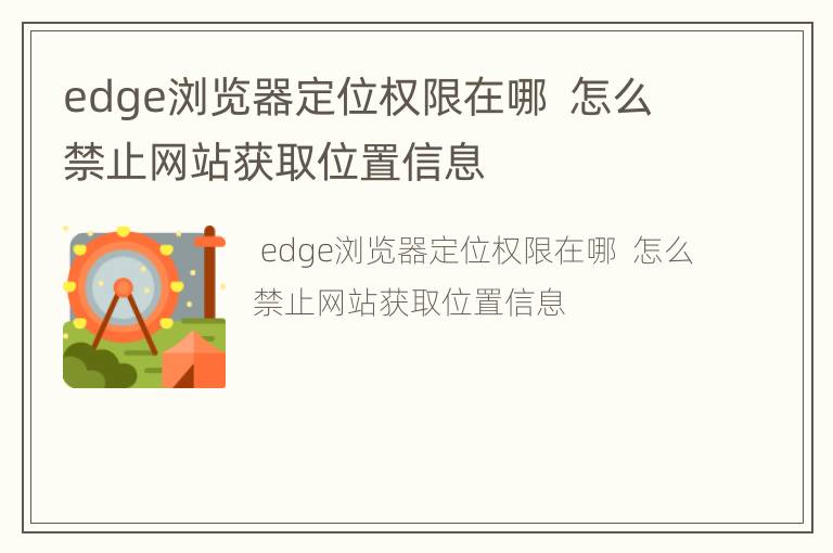 edge浏览器定位权限在哪  怎么禁止网站获取位置信息