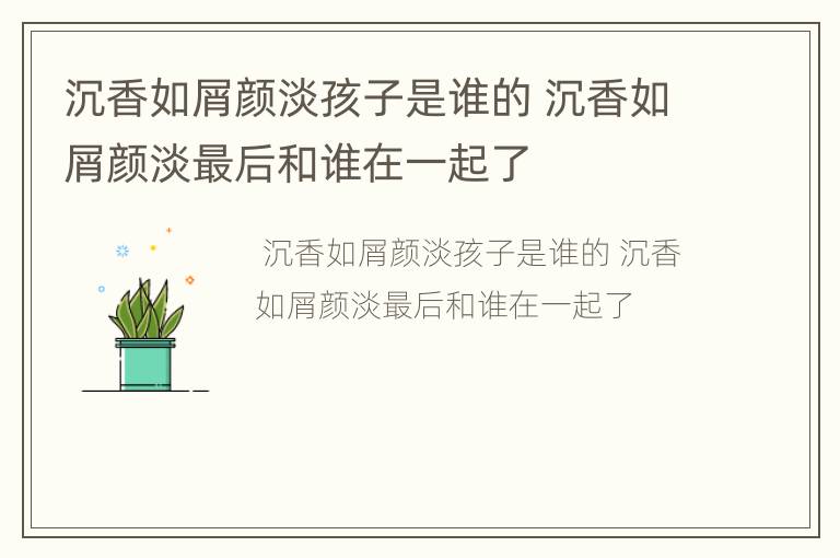 沉香如屑颜淡孩子是谁的 沉香如屑颜淡最后和谁在一起了