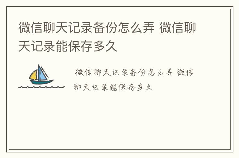 微信聊天记录备份怎么弄 微信聊天记录能保存多久