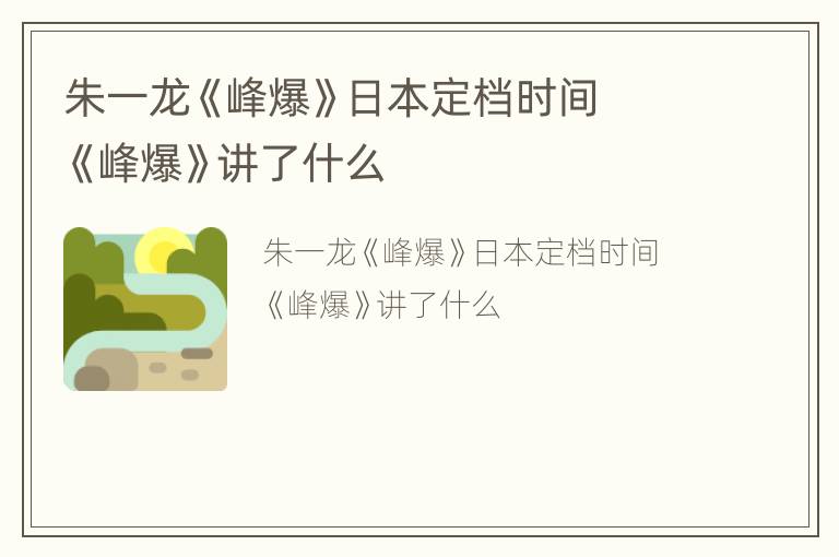 朱一龙《峰爆》日本定档时间  《峰爆》讲了什么