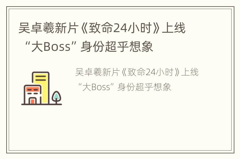 吴卓羲新片《致命24小时》上线 “大Boss”身份超乎想象