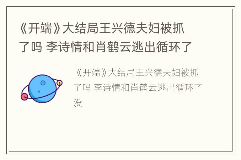《开端》大结局王兴德夫妇被抓了吗 李诗情和肖鹤云逃出循环了没